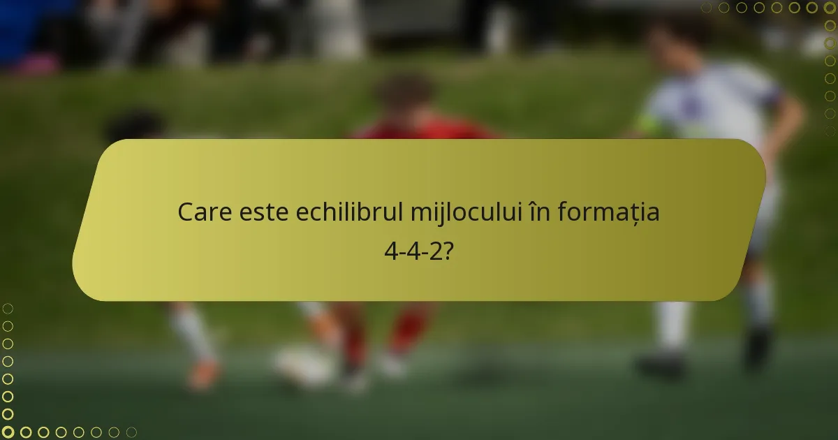 Care este echilibrul mijlocului în formația 4-4-2?