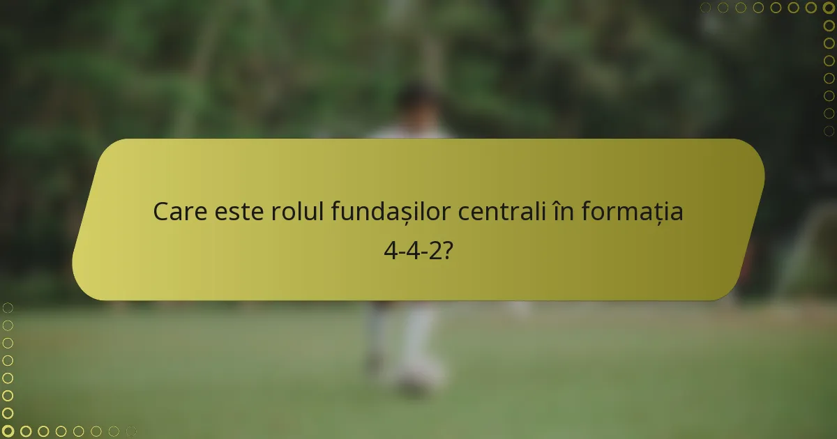 Care este rolul fundașilor centrali în formația 4-4-2?