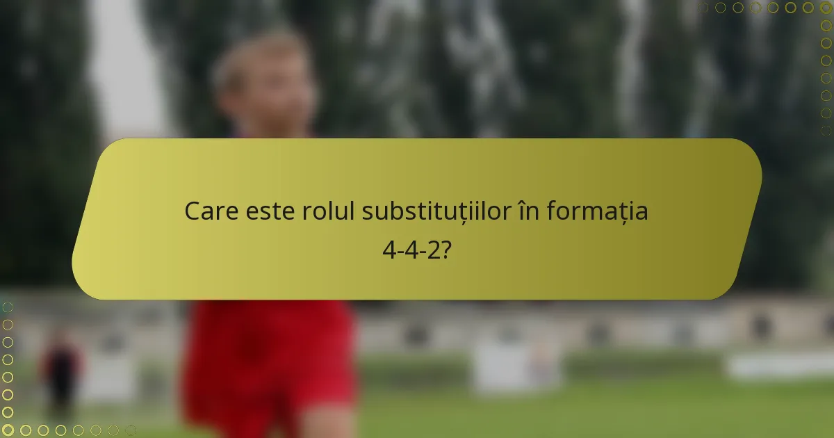 Care este rolul substituțiilor în formația 4-4-2?