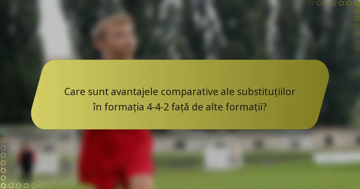 Care sunt avantajele comparative ale substituțiilor în formația 4-4-2 față de alte formații?