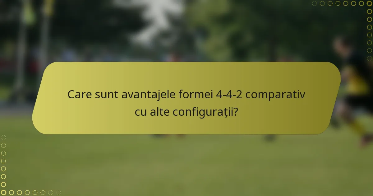 Care sunt avantajele formei 4-4-2 comparativ cu alte configurații?