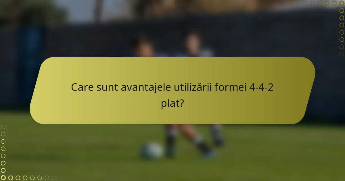 Care sunt avantajele utilizării formei 4-4-2 plat?