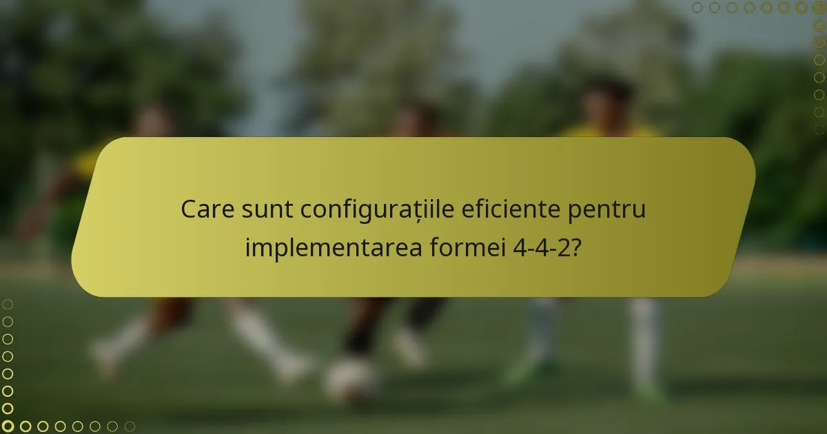 Care sunt configurațiile eficiente pentru implementarea formei 4-4-2?