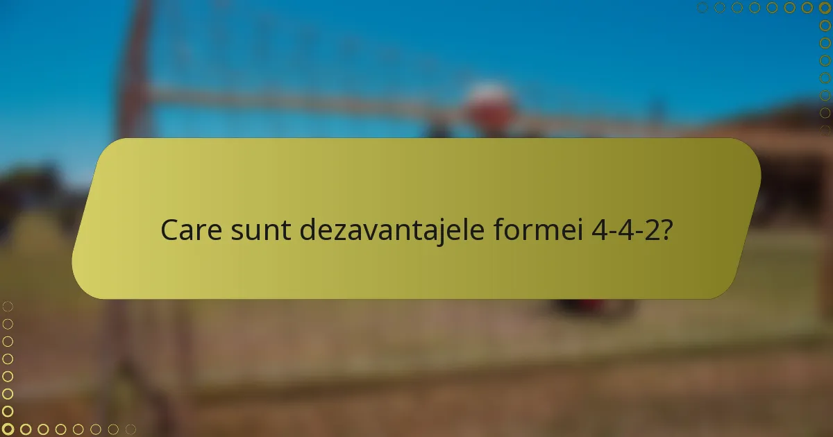 Care sunt dezavantajele formei 4-4-2?