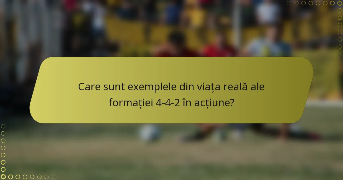 Care sunt exemplele din viața reală ale formației 4-4-2 în acțiune?