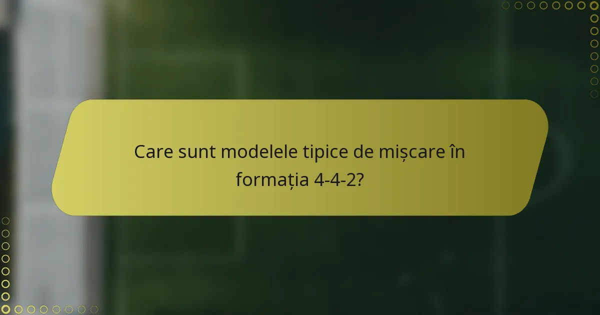 Care sunt modelele tipice de mișcare în formația 4-4-2?