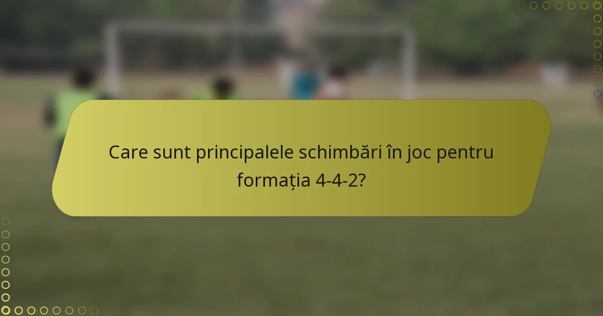 Care sunt principalele schimbări în joc pentru formația 4-4-2?