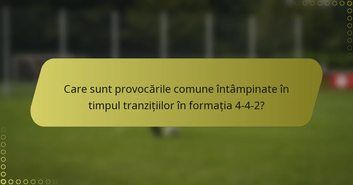 Care sunt provocările comune întâmpinate în timpul tranzițiilor în formația 4-4-2?