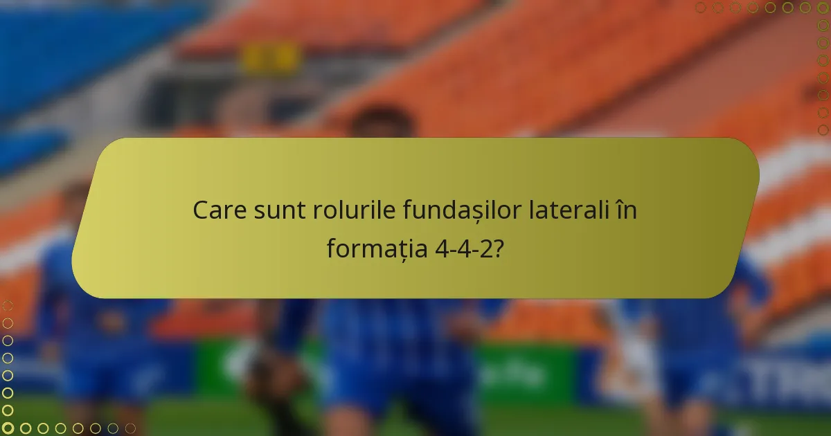 Care sunt rolurile fundașilor laterali în formația 4-4-2?
