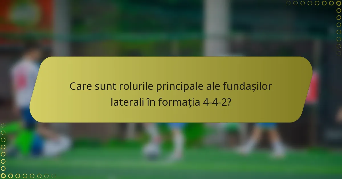 Care sunt rolurile principale ale fundașilor laterali în formația 4-4-2?