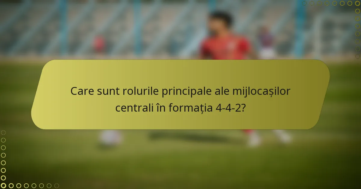 Care sunt rolurile principale ale mijlocașilor centrali în formația 4-4-2?