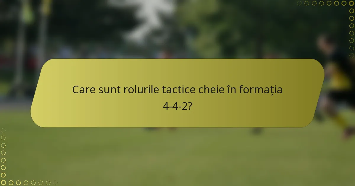 Care sunt rolurile tactice cheie în formația 4-4-2?