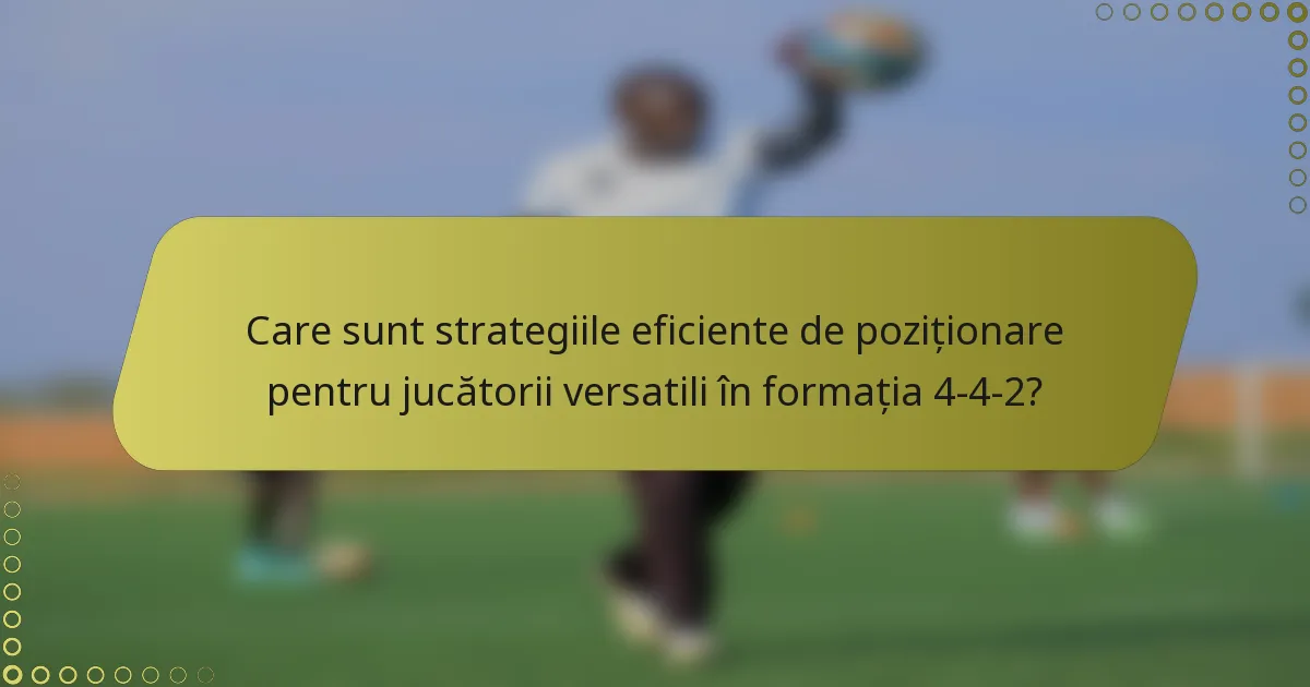 Care sunt strategiile eficiente de poziționare pentru jucătorii versatili în formația 4-4-2?