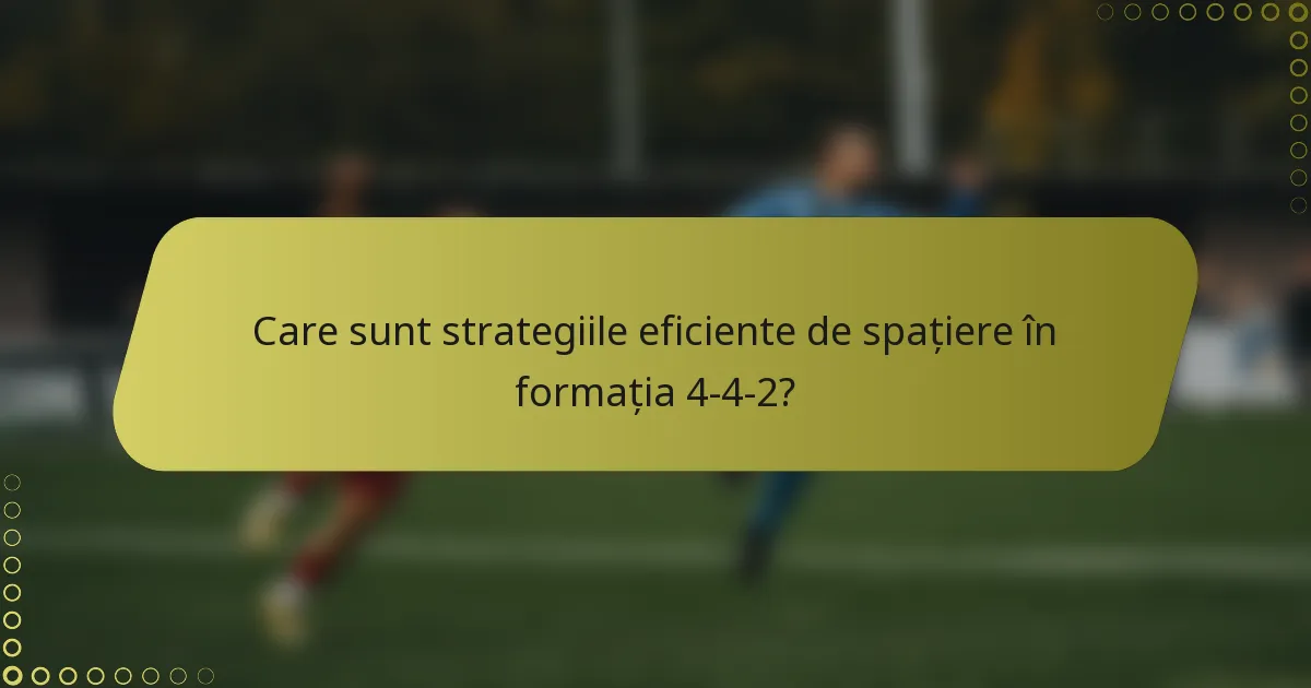 Care sunt strategiile eficiente de spațiere în formația 4-4-2?