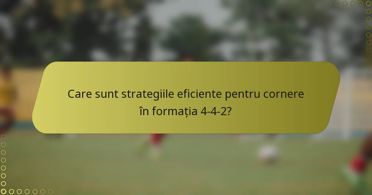 Care sunt strategiile eficiente pentru cornere în formația 4-4-2?