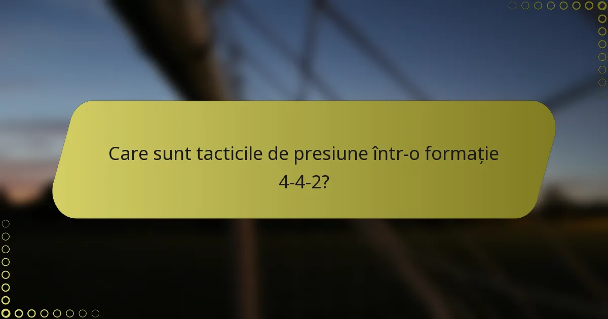 Care sunt tacticile de presiune într-o formație 4-4-2?