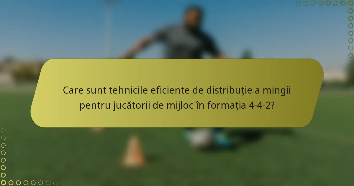 Care sunt tehnicile eficiente de distribuție a mingii pentru jucătorii de mijloc în formația 4-4-2?