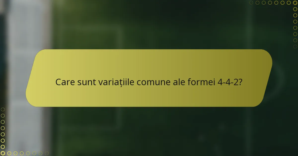 Care sunt variațiile comune ale formei 4-4-2?
