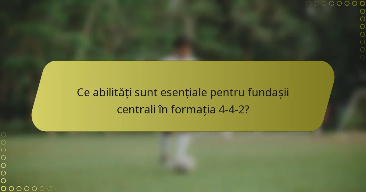 Ce abilități sunt esențiale pentru fundașii centrali în formația 4-4-2?