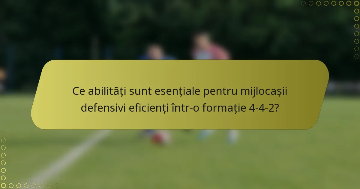 Ce abilități sunt esențiale pentru mijlocașii defensivi eficienți într-o formație 4-4-2?