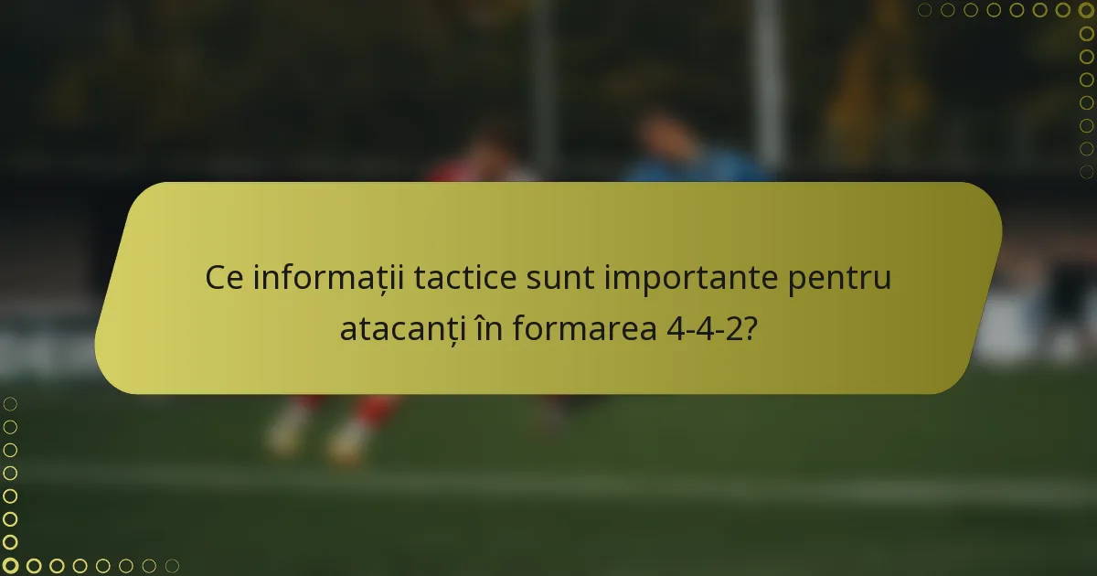 Ce informații tactice sunt importante pentru atacanți în formarea 4-4-2?
