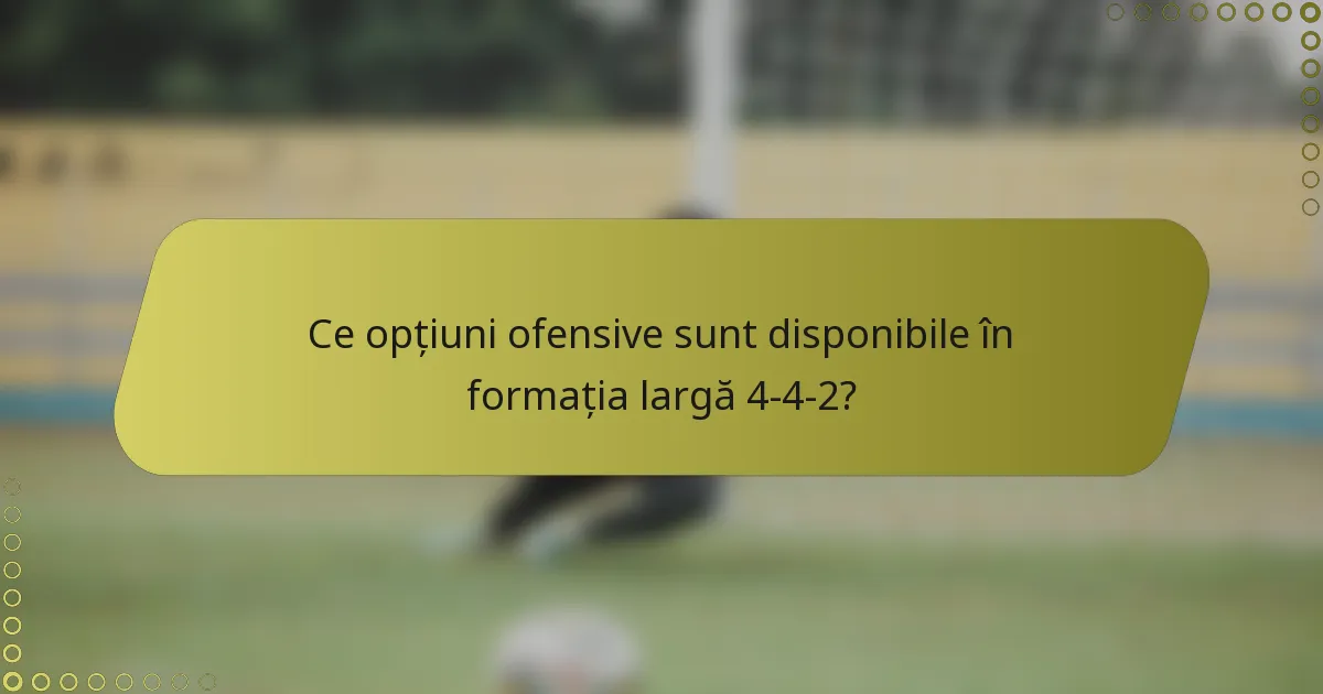 Ce opțiuni ofensive sunt disponibile în formația largă 4-4-2?