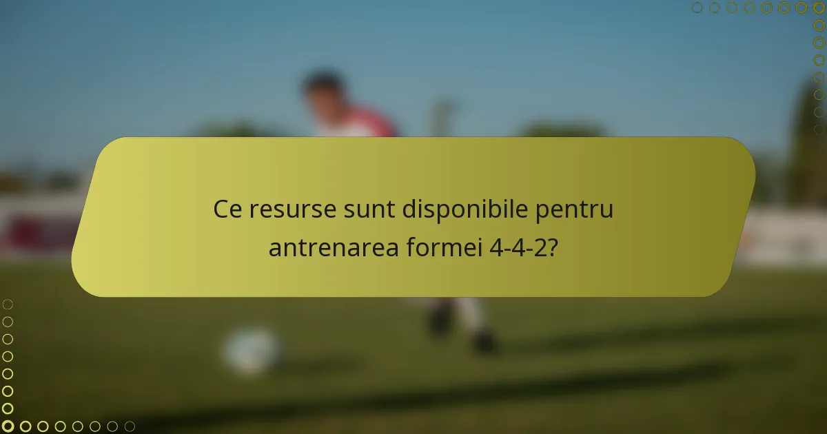Ce resurse sunt disponibile pentru antrenarea formei 4-4-2?