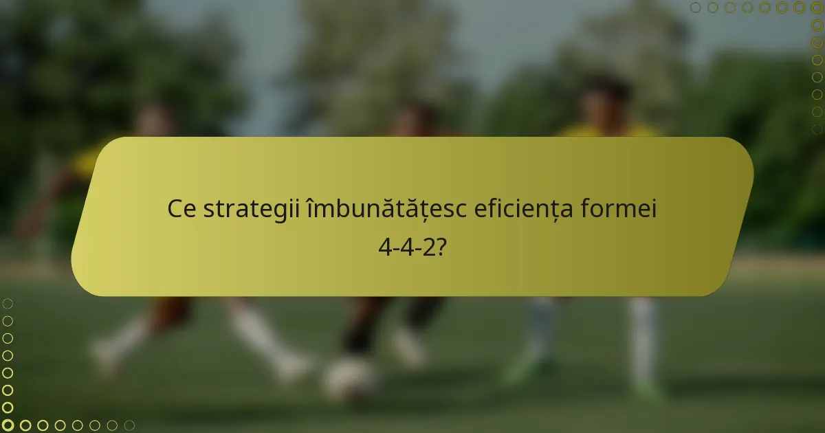 Ce strategii îmbunătățesc eficiența formei 4-4-2?