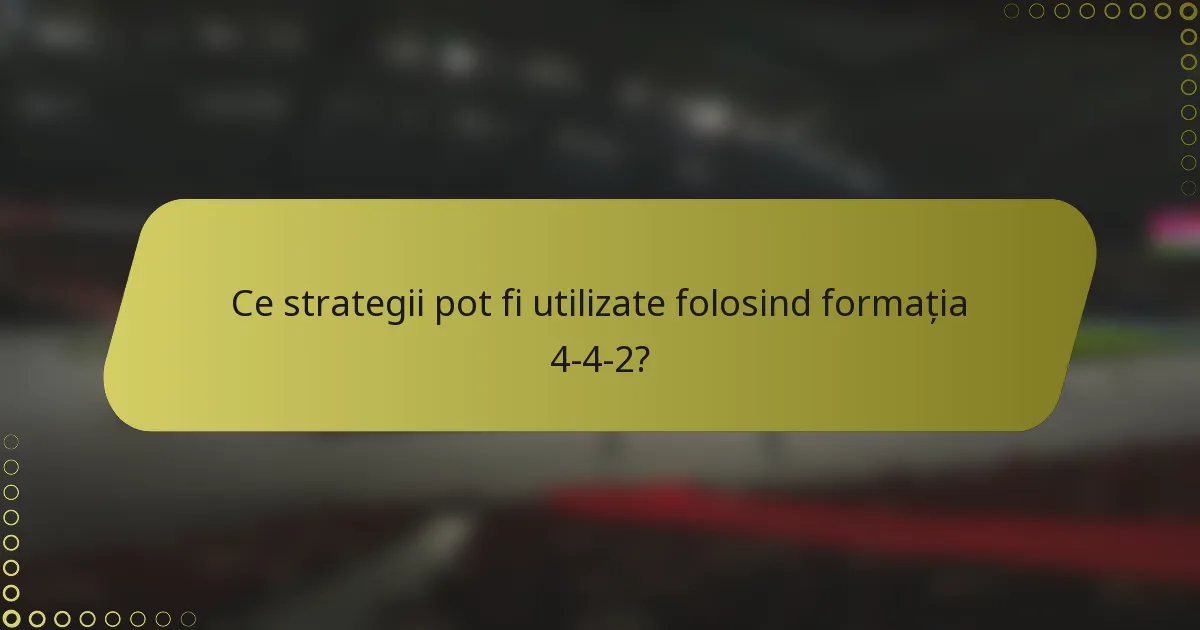 Ce strategii pot fi utilizate folosind formația 4-4-2?