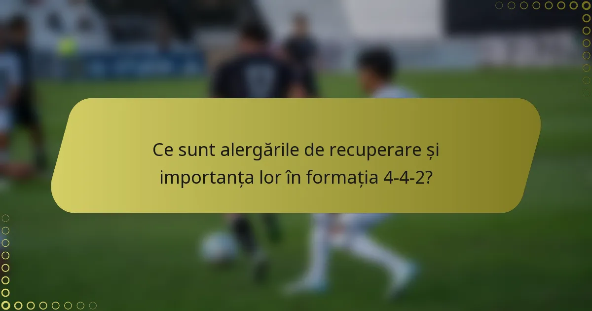 Ce sunt alergările de recuperare și importanța lor în formația 4-4-2?