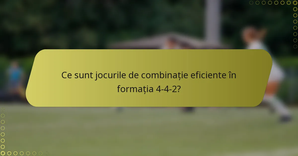 Ce sunt jocurile de combinație eficiente în formația 4-4-2?