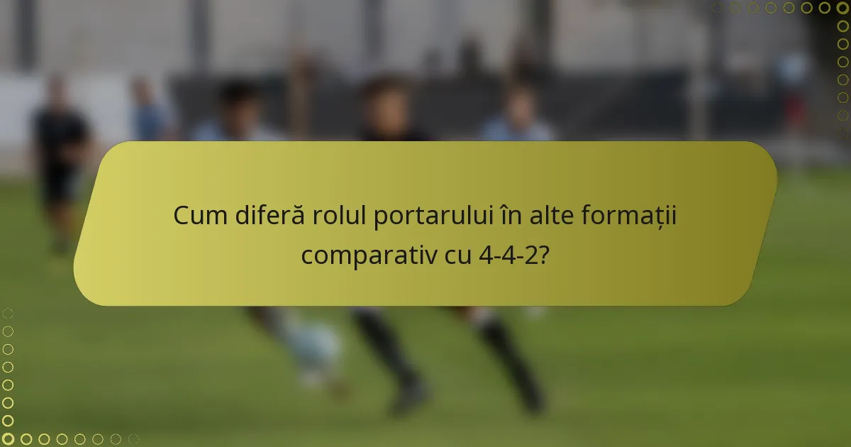 Cum diferă rolul portarului în alte formații comparativ cu 4-4-2?