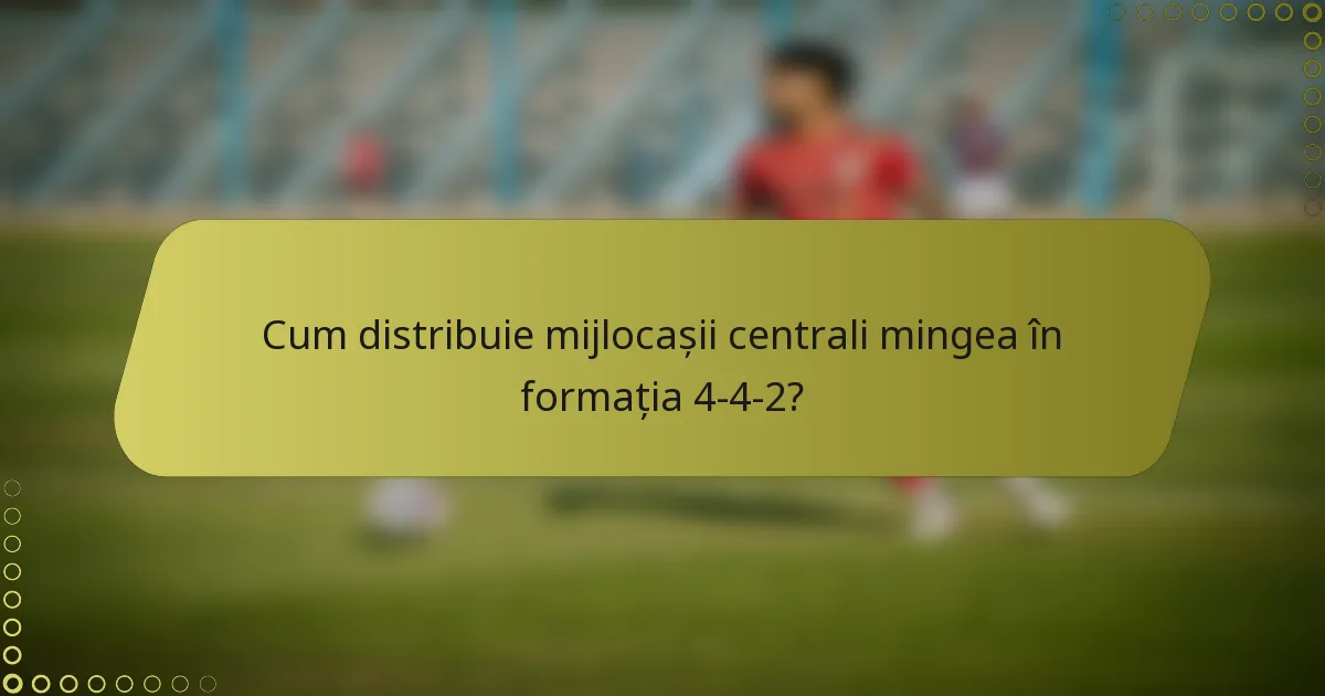 Cum distribuie mijlocașii centrali mingea în formația 4-4-2?
