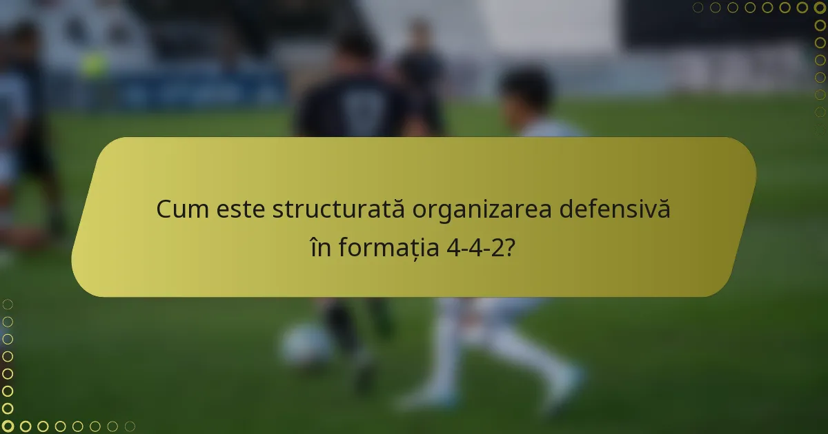 Cum este structurată organizarea defensivă în formația 4-4-2?