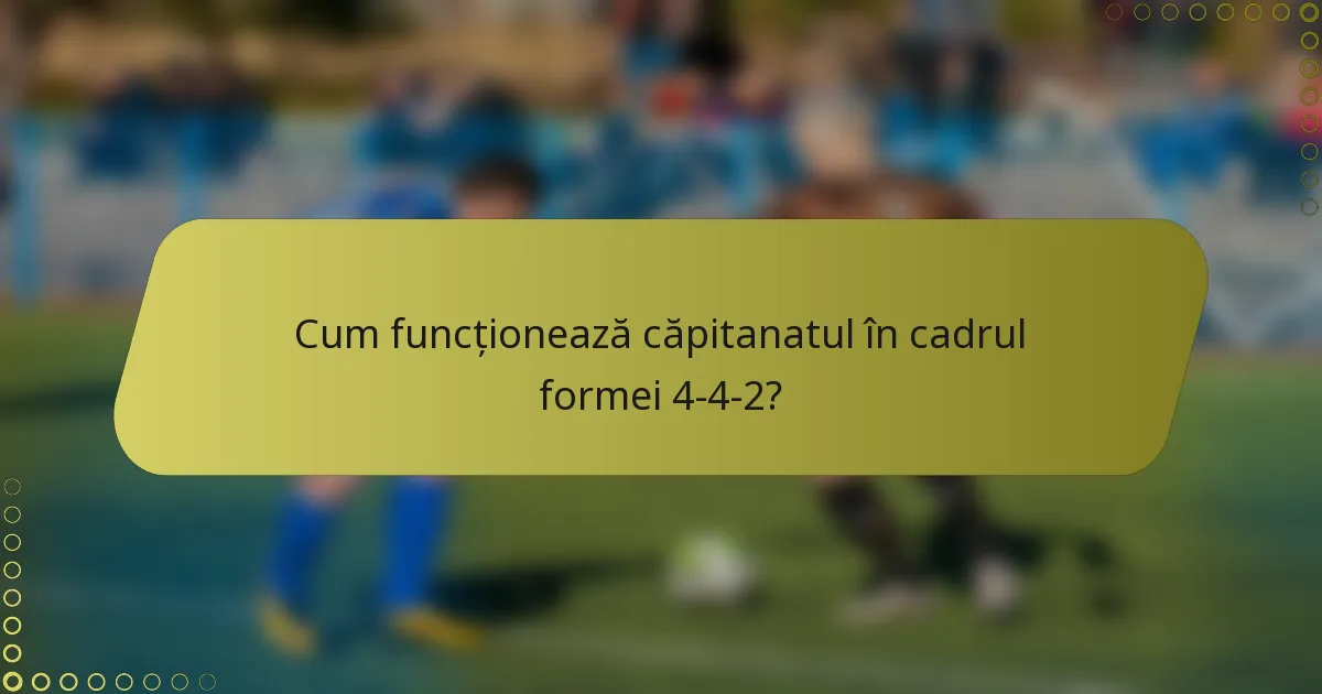 Cum funcționează căpitanatul în cadrul formei 4-4-2?