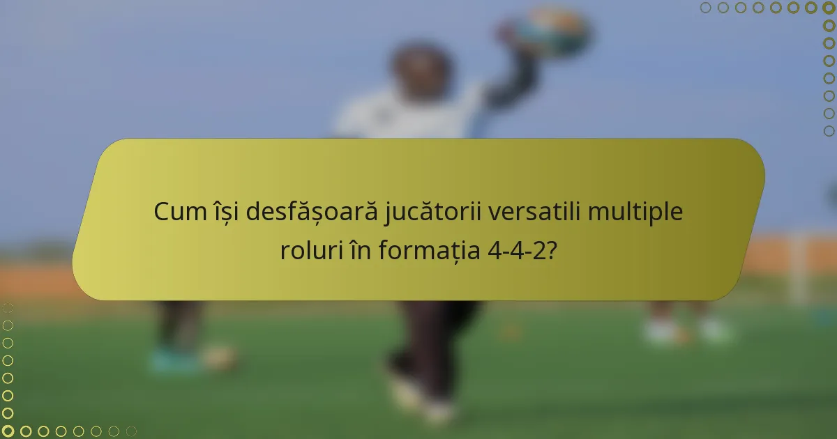 Cum își desfășoară jucătorii versatili multiple roluri în formația 4-4-2?