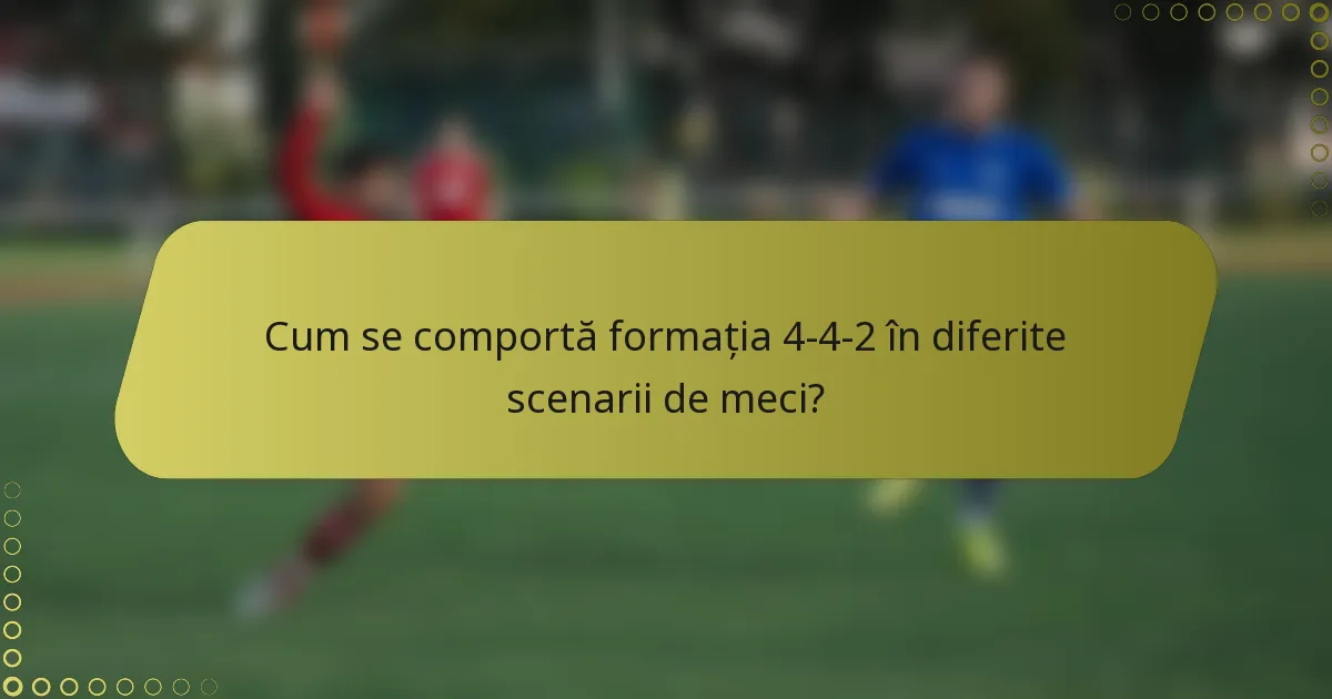 Cum se comportă formația 4-4-2 în diferite scenarii de meci?