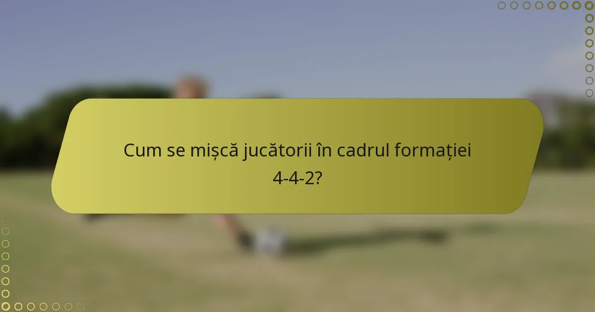 Cum se mișcă jucătorii în cadrul formației 4-4-2?