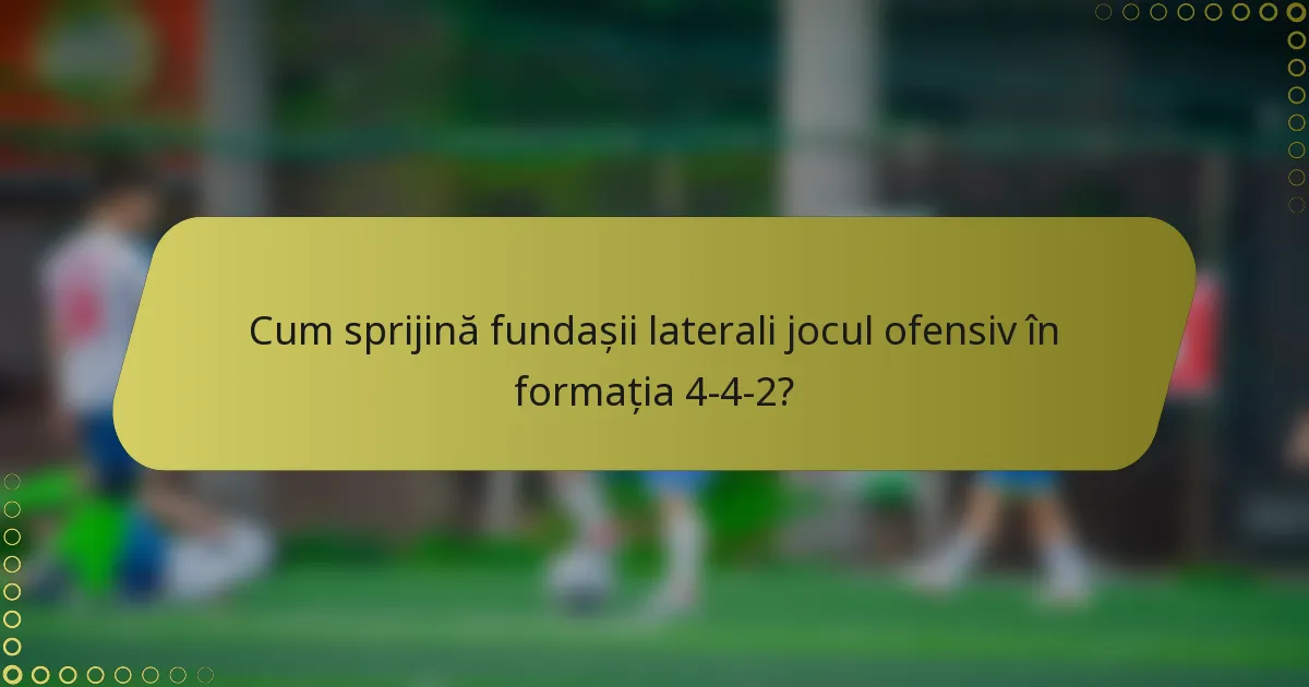 Cum sprijină fundașii laterali jocul ofensiv în formația 4-4-2?
