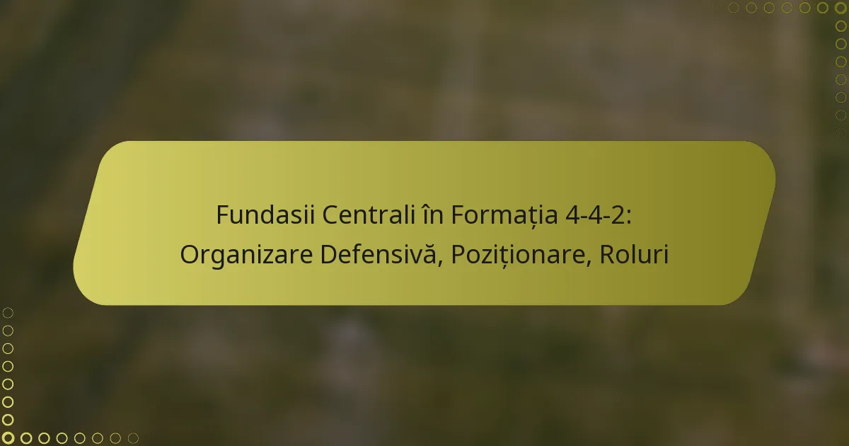 Fundasii Centrali în Formația 4-4-2: Organizare Defensivă, Poziționare, Roluri