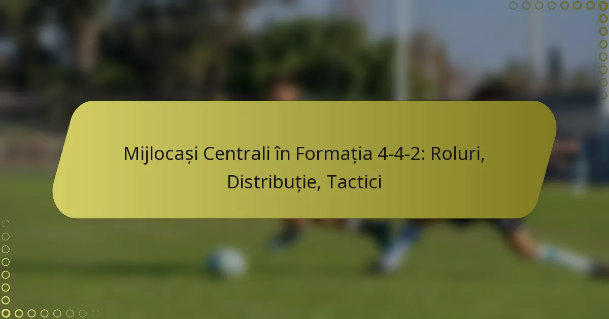 Mijlocași Centrali în Formația 4-4-2: Roluri, Distribuție, Tactici