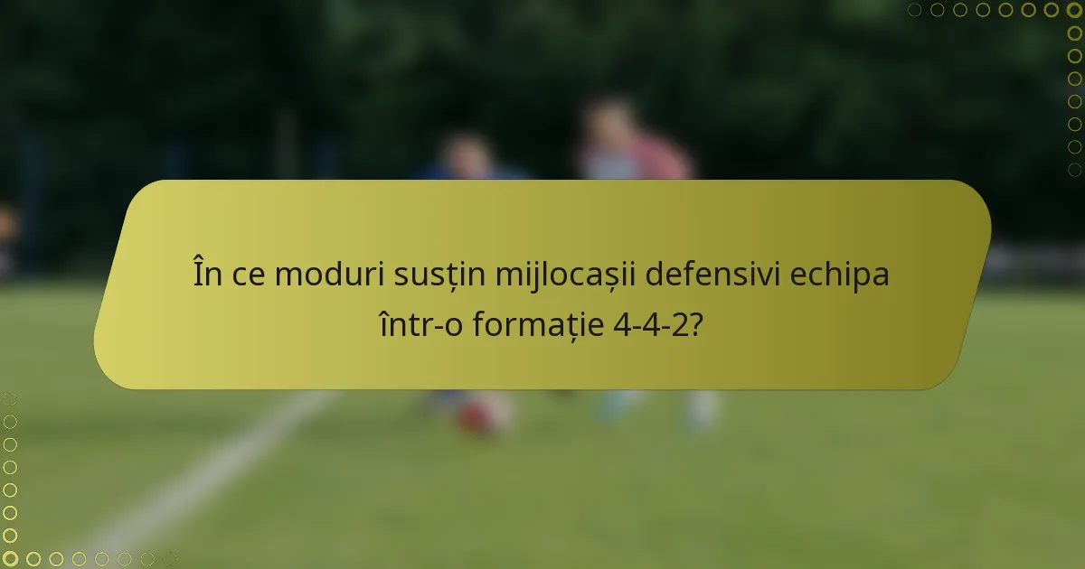 În ce moduri susțin mijlocașii defensivi echipa într-o formație 4-4-2?